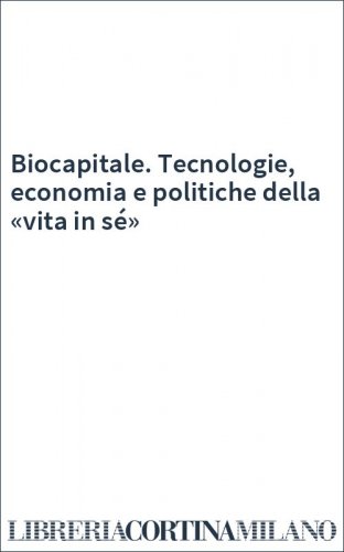 Biocapitale. Tecnologie, economia e politiche della «vita in sé»