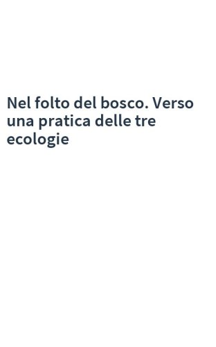 Nel folto del bosco. Verso una pratica delle tre ecologie