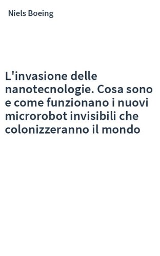 L'invasione delle nanotecnologie. Cosa sono e come funzionano i nuovi microrobot invisibili che colonizzeranno il mondo