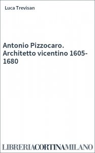 Antonio Pizzocaro. Architetto vicentino 1605-1680