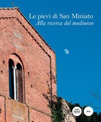 Le pievi di San Miniato. Alla ricerca del medioevo