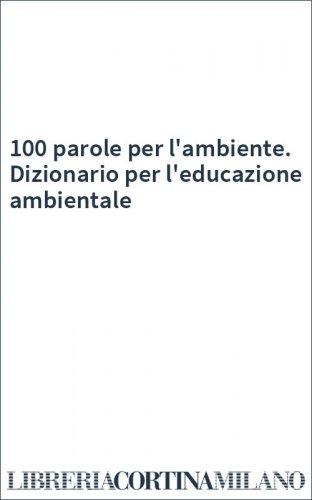 100 parole per l'ambiente. Dizionario per l'educazione ambientale