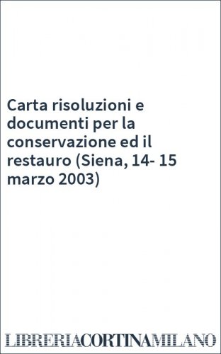 Carta risoluzioni e documenti per la conservazione ed il restauro (Siena, 14-15 marzo 2003)