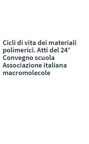 Cicli di vita dei materiali polimerici. Atti del 24° Convegno scuola Associazione italiana macromolecole