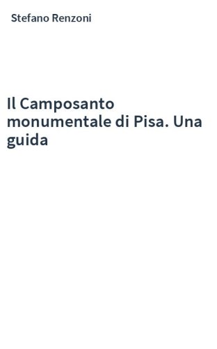 Il Camposanto monumentale di Pisa. Una guida