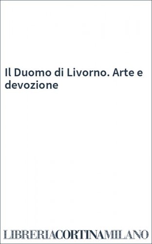Il Duomo di Livorno. Arte e devozione
