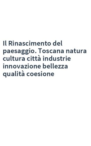 Il Rinascimento del paesaggio. Toscana natura cultura città industrie innovazione bellezza qualità coesione