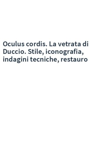 Oculus cordis. La vetrata di Duccio. Stile, iconografia, indagini tecniche, restauro