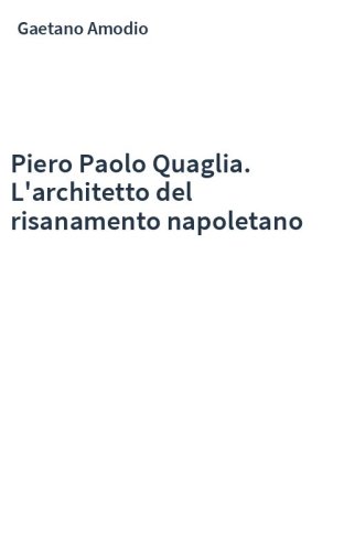 Piero Paolo Quaglia. L'architetto del risanamento napoletano