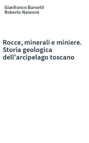 Rocce, minerali e miniere. Storia geologica dell'arcipelago toscano