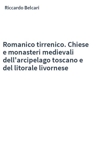 Romanico tirrenico. Chiese e monasteri medievali dell'arcipelago toscano e del litorale livornese