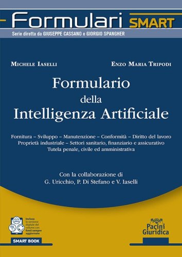 Formulario della intelligenza artificiale. Fornitura, sviluppo, manutenzione, conformità, diritto del lavoro proprietà industriale, settori sanitario, finanziario e assicurativo tutela penale, civile ed amministrativa