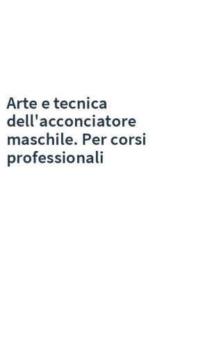 Arte e tecnica dell'acconciatore maschile. Per corsi professionali