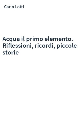 Acqua il primo elemento. Riflessioni, ricordi, piccole storie