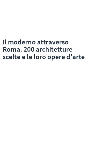 Il moderno attraverso Roma. 200 architetture scelte e le loro opere d'arte