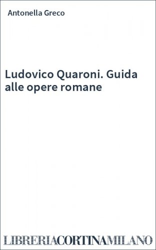 Ludovico Quaroni. Guida alle opere romane