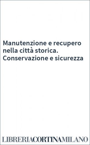Manutenzione e recupero nella città storica. Conservazione e sicurezza