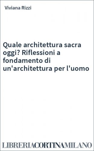 Quale architettura sacra oggi? Riflessioni a fondamento di un'architettura per l'uomo