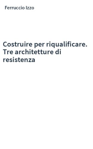 Costruire per riqualificare. Tre architetture di resistenza