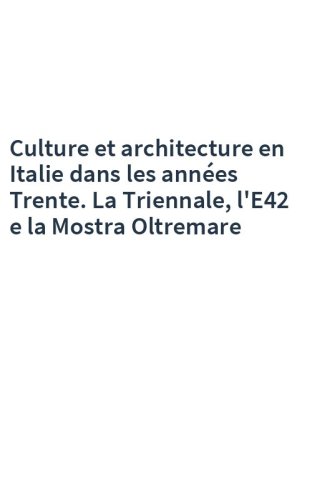 Culture et architecture en Italie dans les années Trente. La Triennale, l'E42 e la Mostra Oltremare