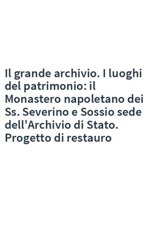 Il grande archivio. I luoghi del patrimonio: il Monastero napoletano dei Ss. Severino e Sossio sede dell'Archivio di Stato. Progetto di restauro