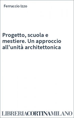 Progetto, scuola e mestiere. Un approccio all'unità architettonica
