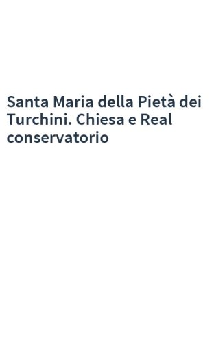 Santa Maria della Pietà dei Turchini. Chiesa e Real conservatorio
