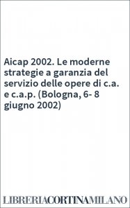 Aicap 2002. Le moderne strategie a garanzia del servizio delle opere di c.a. e c.a.p. (Bologna, 6-8 giugno 2002)