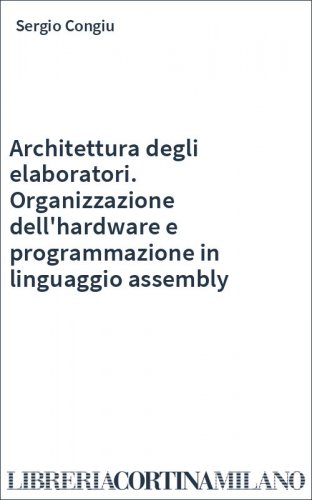 Architettura degli elaboratori. Organizzazione dell'hardware e programmazione in linguaggio assembly