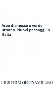 Aree dismesse e verde urbano. Nuovi paesaggi in Italia