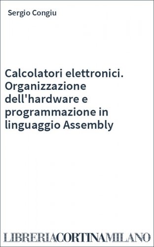 Calcolatori elettronici. Organizzazione dell'hardware e programmazione in linguaggio Assembly