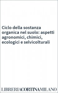 Ciclo della sostanza organica nel suolo: aspetti agronomici, chimici, ecologici e selvicolturali