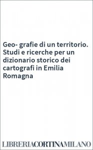 Geo-grafie di un territorio. Studi e ricerche per un dizionario storico dei cartografi in Emilia Romagna