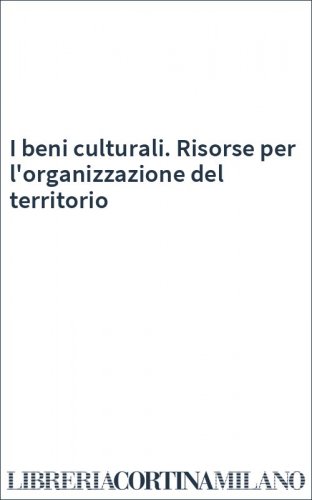 I beni culturali. Risorse per l'organizzazione del territorio