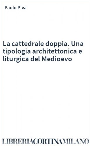 La cattedrale doppia. Una tipologia architettonica e liturgica del Medioevo