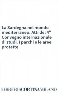 La Sardegna nel mondo mediterraneo. Atti del 4º Convegno internazionale di studi. I parchi e le aree protette