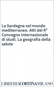 La Sardegna nel mondo mediterraneo. Atti del 4º Convegno internazionale di studi. La geografia della salute