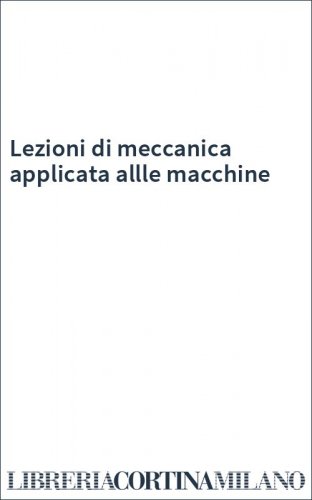 Lezioni di meccanica applicata allle macchine
