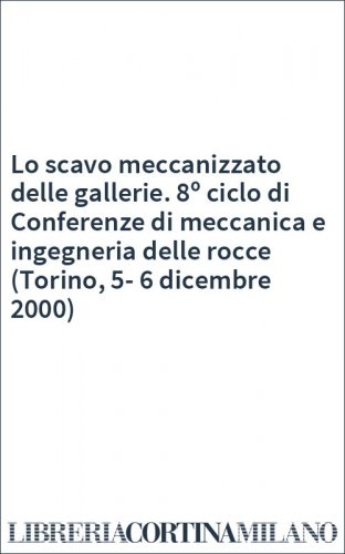 Lo scavo meccanizzato delle gallerie. 8º ciclo di Conferenze di meccanica e ingegneria delle rocce (Torino, 5-6 dicembre 2000)