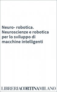 Neuro-robotica. Neuroscienze e robotica per lo sviluppo di macchine intelligenti