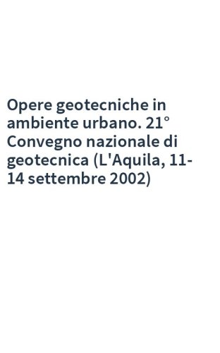 Opere geotecniche in ambiente urbano. 21° Convegno nazionale di geotecnica (L'Aquila, 11-14 settembre 2002)