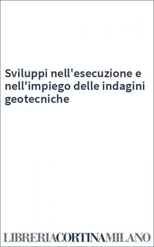 Sviluppi nell'esecuzione e nell'impiego delle indagini geotecniche