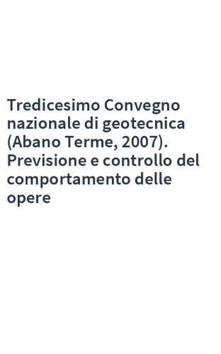 Tredicesimo Convegno nazionale di geotecnica (Abano Terme, 2007). Previsione e controllo del comportamento delle opere