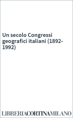 Un secolo Congressi geografici italiani (1892-1992)