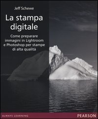 La stampa digitale. Come preparare immagini in Lightroom e Photoshop per stampe di alta qualità