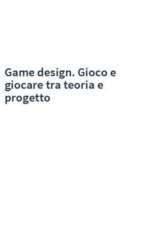Game design. Gioco e giocare tra teoria e progetto