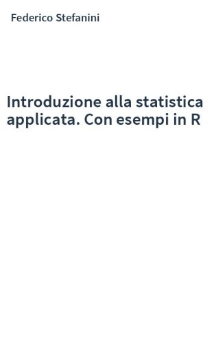 Introduzione alla statistica applicata. Con esempi in R