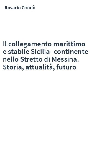 Il collegamento marittimo e stabile Sicilia-continente nello Stretto di Messina. Storia, attualità, futuro