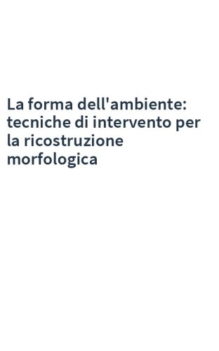 La forma dell'ambiente: tecniche di intervento per la ricostruzione morfologica