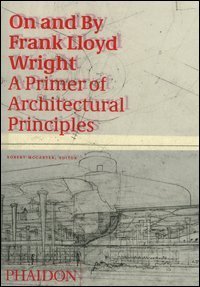 On and by Frank Lloyd Wright. A primer of architectural principles